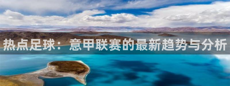 热点足球：意甲联赛的最新趋势与分析