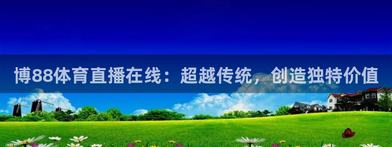 博88体育直播在线：超越传统，创造独特价值