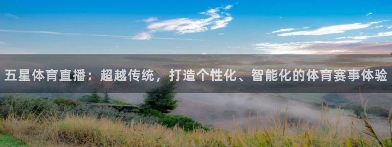 五星体育直播：超越传统，打造个性化、智能化的体育赛事体验