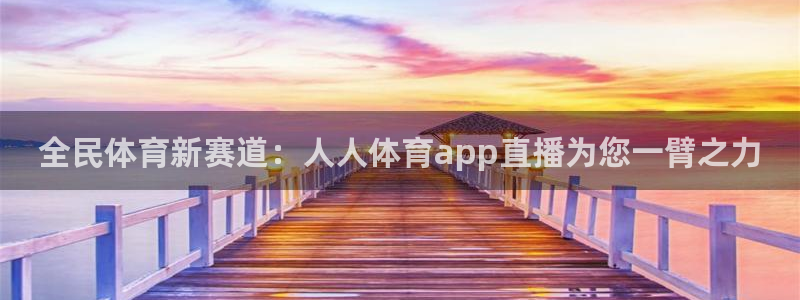 全民体育新赛道：人人体育app直播为您一臂之力