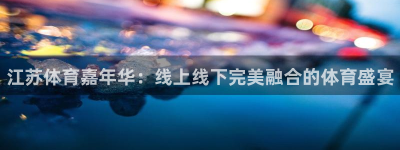 江苏体育嘉年华：线上线下完美融合的体育盛宴