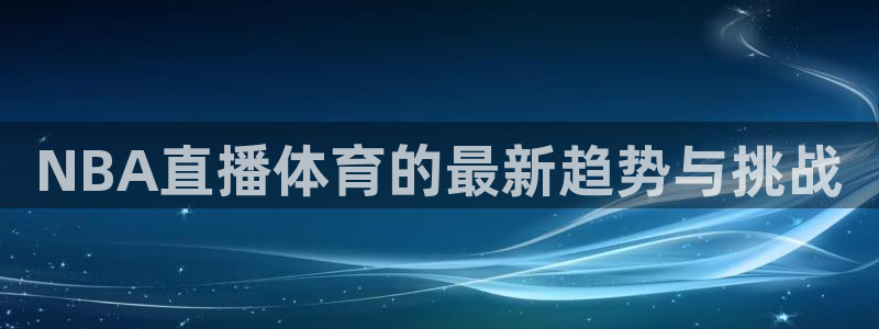 NBA直播体育的最新趋势与挑战