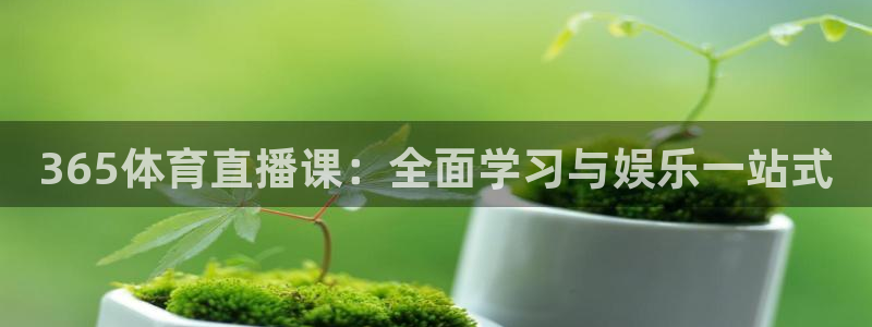 365体育直播课：全面学习与娱乐一站式