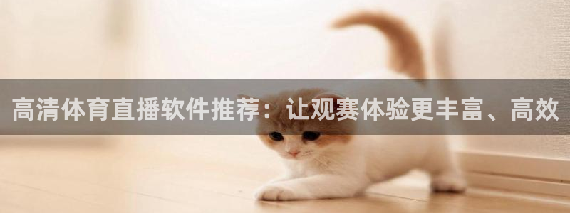 高清体育直播软件推荐：让观赛体验更丰富、高效