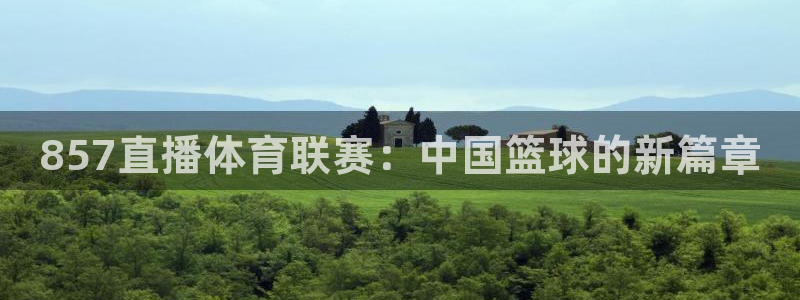 857直播体育联赛：中国篮球的新篇章