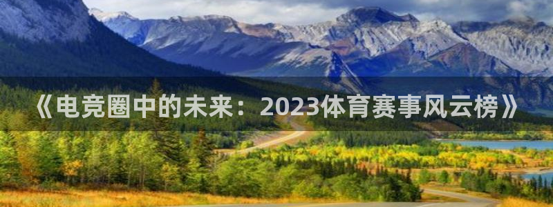 《电竞圈中的未来：2023体育赛事风云榜》